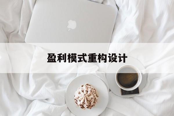 盈利模式重构设计(盈利模式重构设计方案)大理市