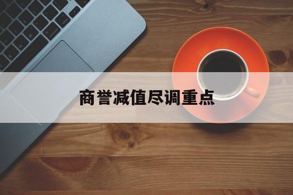 商誉减值尽调重点(商誉减值的上市公司)大理市