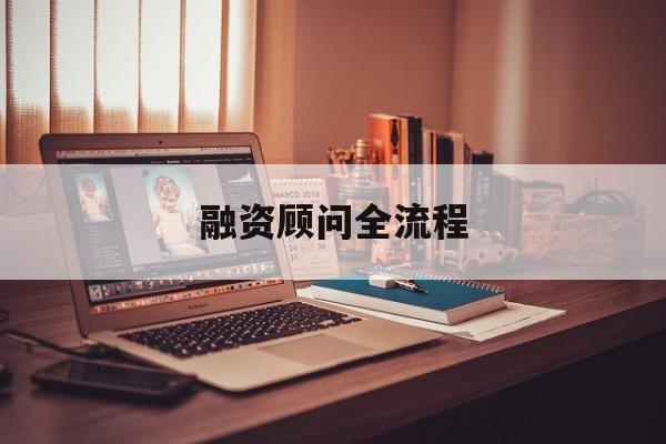 融资顾问全流程(融资顾问工作怎么样)大理市 融资顾问全流程(融资顾问工作怎么样)大理市